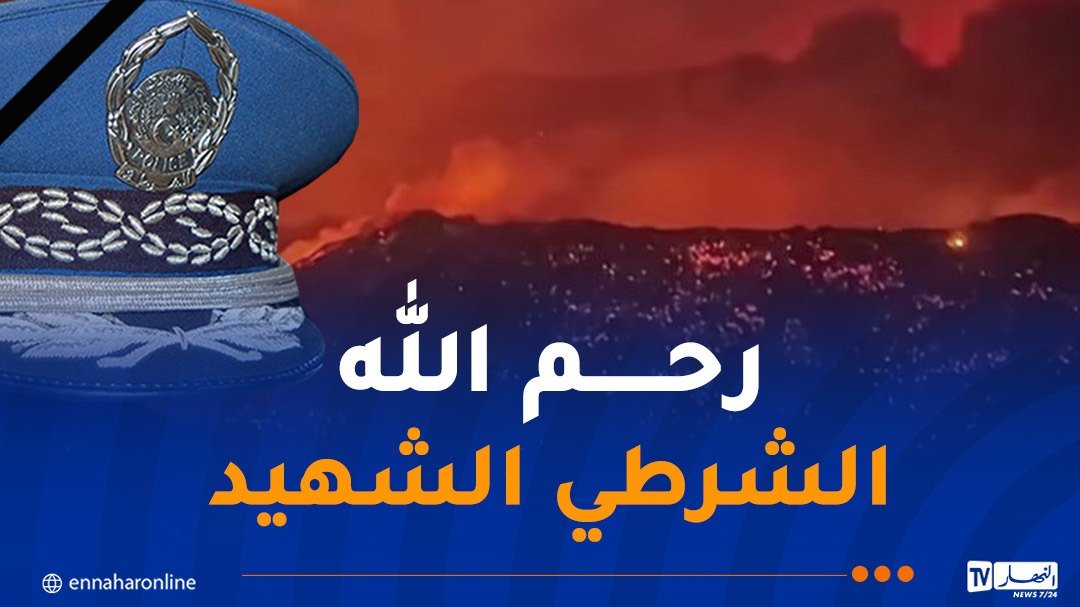 حرائق الجزائر.. رئيس الجمهورية يتأثر ببطولة شرطي ضحى بحياته لإنقاذ عائلة