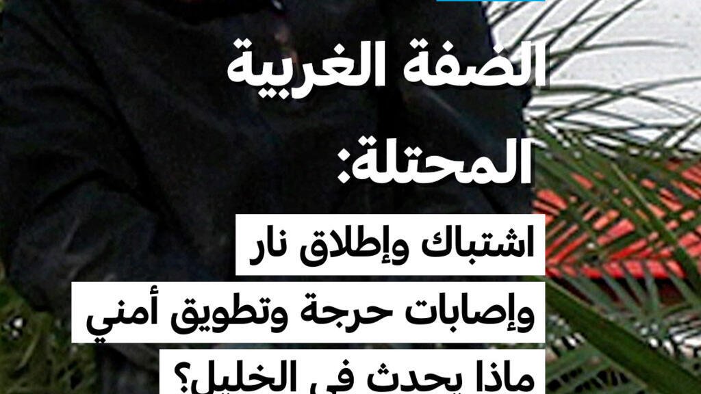 الضفة الغربية المحتلة: اشتباك وإطلاق نار وإصابات حرجة وتطويق أمني... ماذا يحدث في الخليل؟