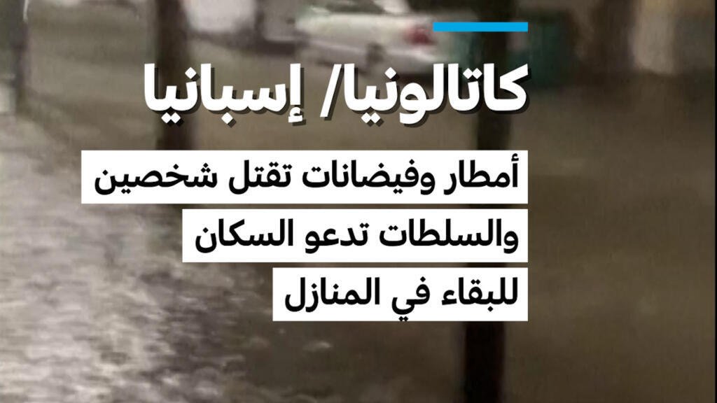 كاتالونيا/ إسبانيا: أمطار وفيضانات تقتل شخصين والسلطات تدعو السكان  للبقاء في المنازل